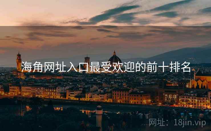 海角网址入口最受欢迎的前十排名 海角网址入口最受欢迎的前十排名