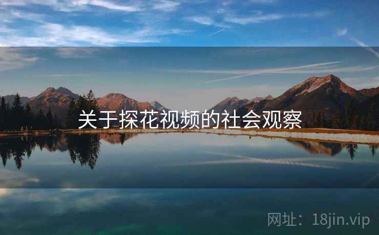 关于探花视频的社会观察 关于探花视频的社会观察