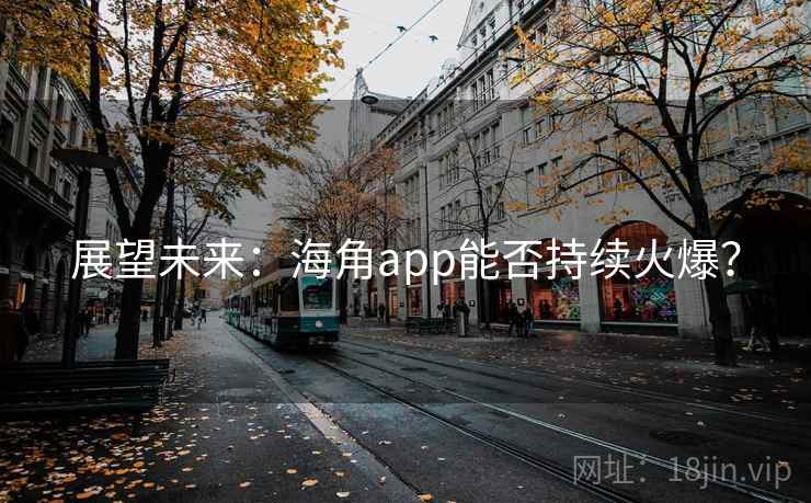 展望未来:海角app能否持续火爆? 展望未来:海角app能否持续火爆?