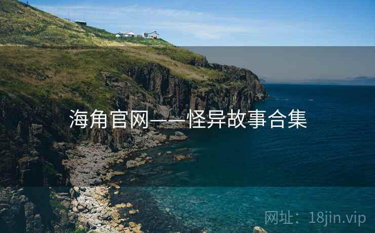 海角官网——怪异故事合集 海角官网——怪异故事合集