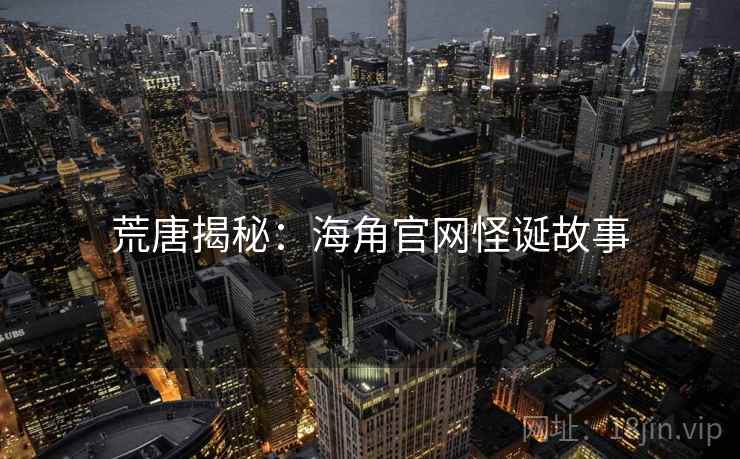 荒唐揭秘:海角官网怪诞故事 荒唐揭秘:海角官网怪诞故事