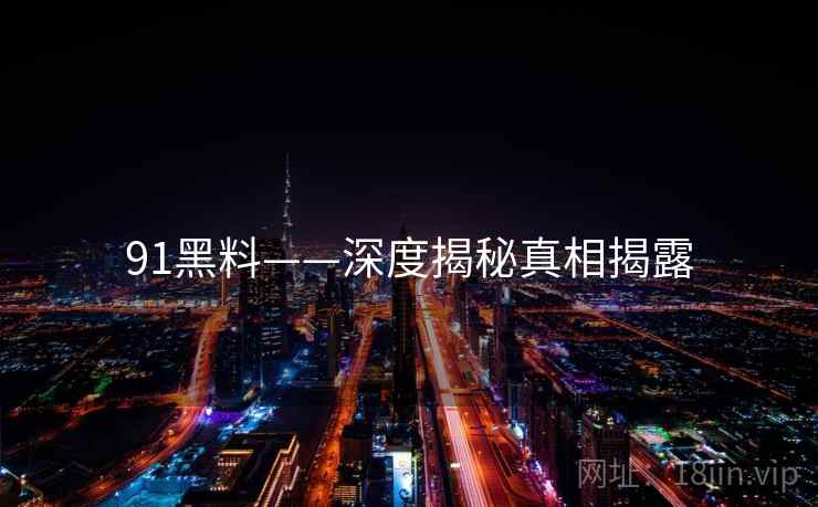 91黑料——深度揭秘真相揭露