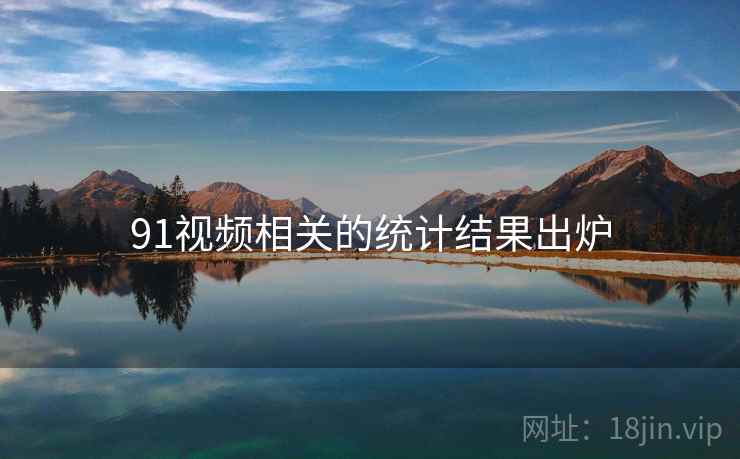 91视频相关的统计结果出炉