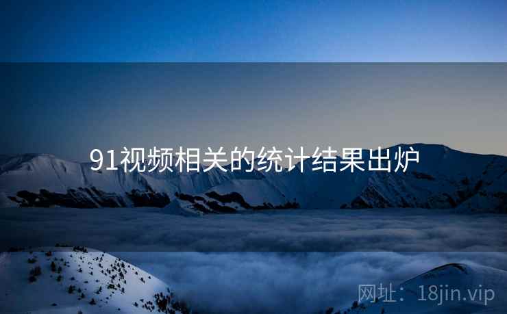 91视频相关的统计结果出炉 91视频相关的统计结果出炉