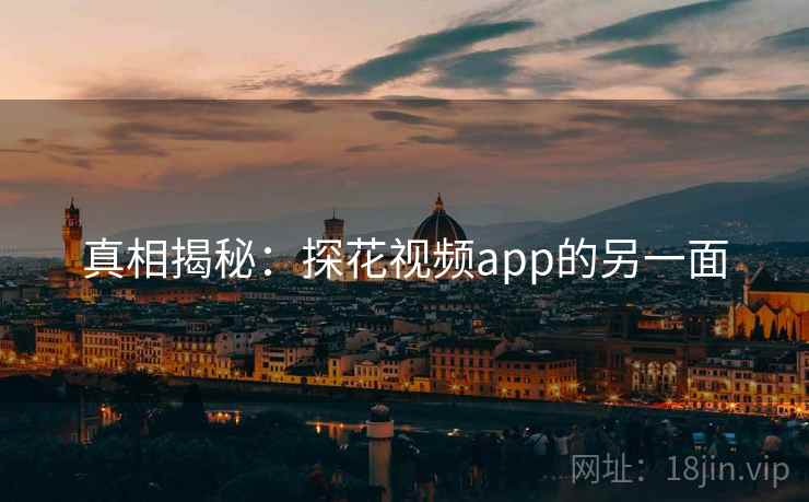 真相揭秘:探花视频app的另一面 真相揭秘:探花视频app的另一面