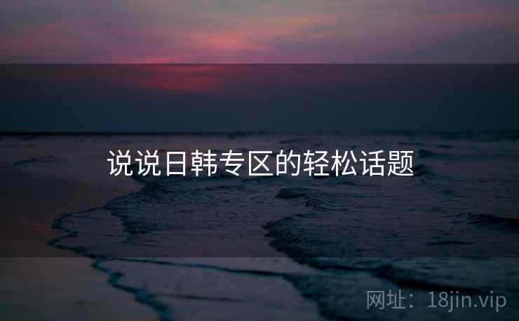 说说日韩专区的轻松话题 说说日韩专区的轻松话题