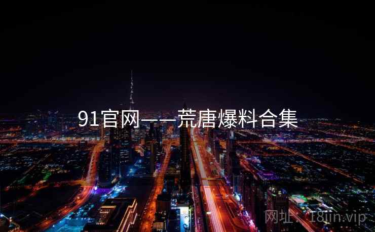91官网——荒唐爆料合集