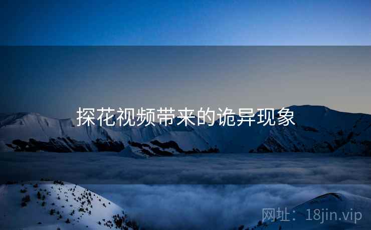 探花视频带来的诡异现象 探花视频带来的诡异现象