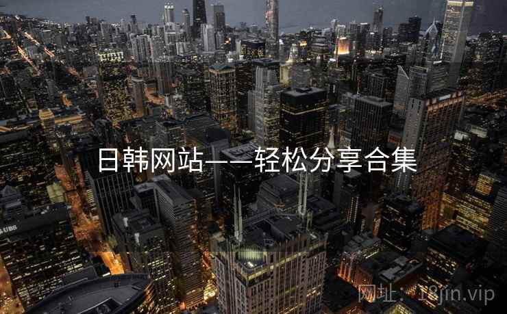 日韩网站——轻松分享合集 日韩网站——轻松分享合集