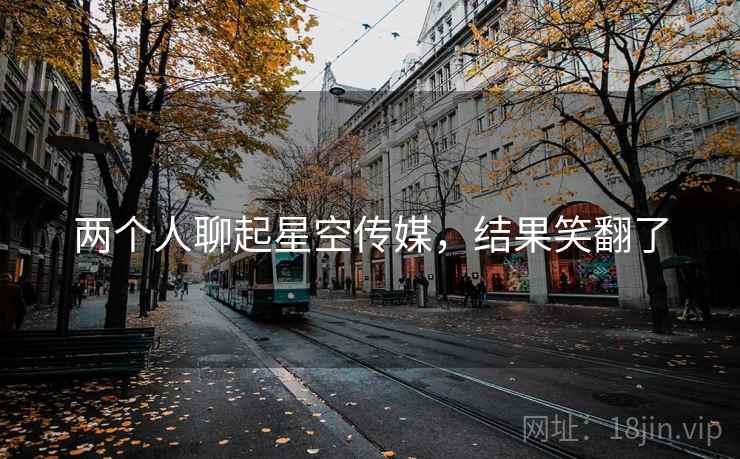 两个人聊起星空传媒,结果笑翻了