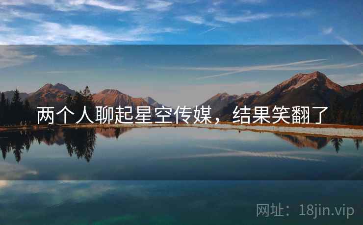 两个人聊起星空传媒，结果笑翻了