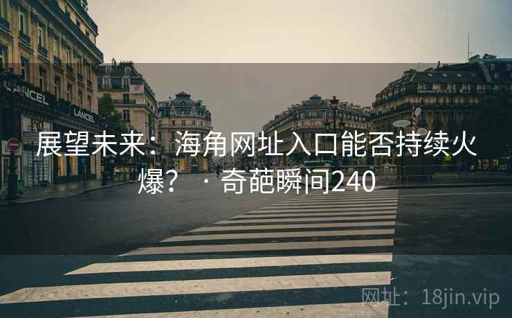 展望未来:海角网址入口能否持续火爆? · 奇葩瞬间240
