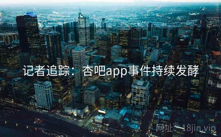 记者追踪:杏吧app事件持续发酵