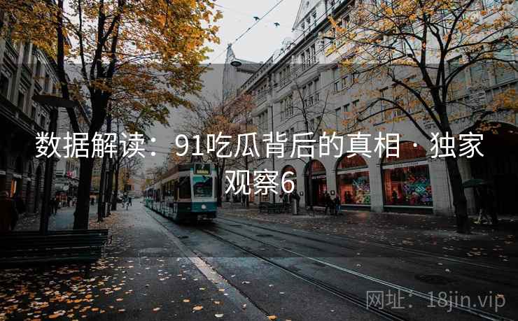 数据解读:91吃瓜背后的真相 · 独家观察6