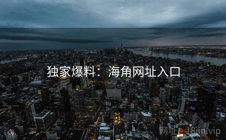 独家爆料：海角网址入口