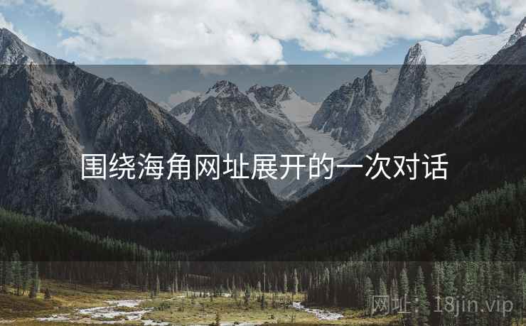 围绕海角网址展开的一次对话 围绕海角网址展开的一次对话