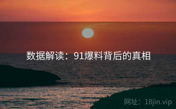 数据解读:91爆料背后的真相