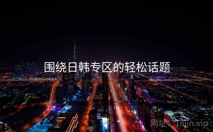 围绕日韩专区的轻松话题