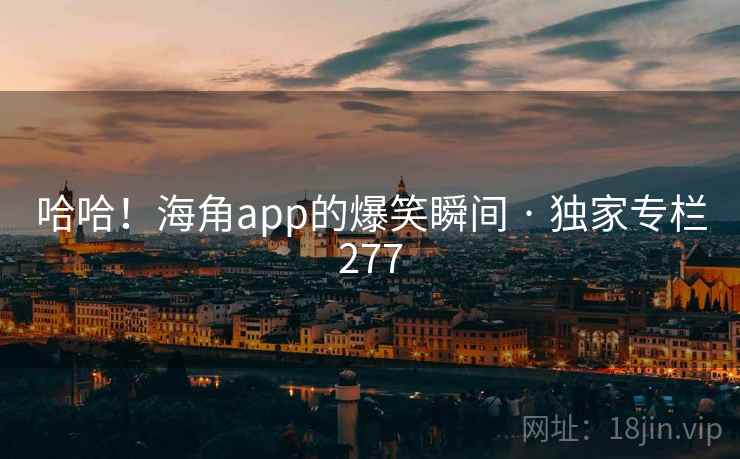 哈哈!海角app的爆笑瞬间 · 独家专栏277