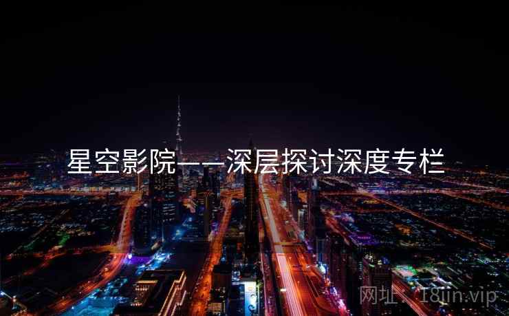 星空影院——深层探讨深度专栏 星空影院——深层探讨深度专栏
