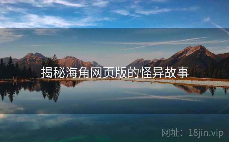 揭秘海角网页版的怪异故事 揭秘海角网页版的怪异故事