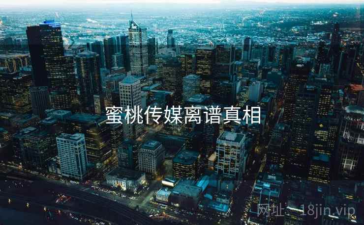 蜜桃传媒离谱真相